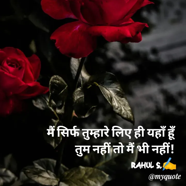 Quote by Rahul S. - मैं सिर्फ तुम्हारे लिए ही यहाँ हूँ 
तुम नहीं तो मैं भी नहीं! 
Rahul S.✍️ - Made using Quotes Creator App, Post Maker App