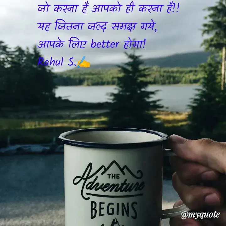 Quote by Rahul S. - जो करना हैं आपको ही करना हैं!!
यह जितना जल्द समझ गये, 
आपके लिए better होगा! 
Rahul S.✍️ - Made using Quotes Creator App, Post Maker App