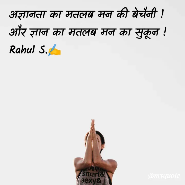 Quote by Rahul S. - अज्ञानता का मतलब मन की बेचैनी ! 
और ज्ञान का मतलब मन का सुकून ! 
Rahul S.✍️ - Made using Quotes Creator App, Post Maker App