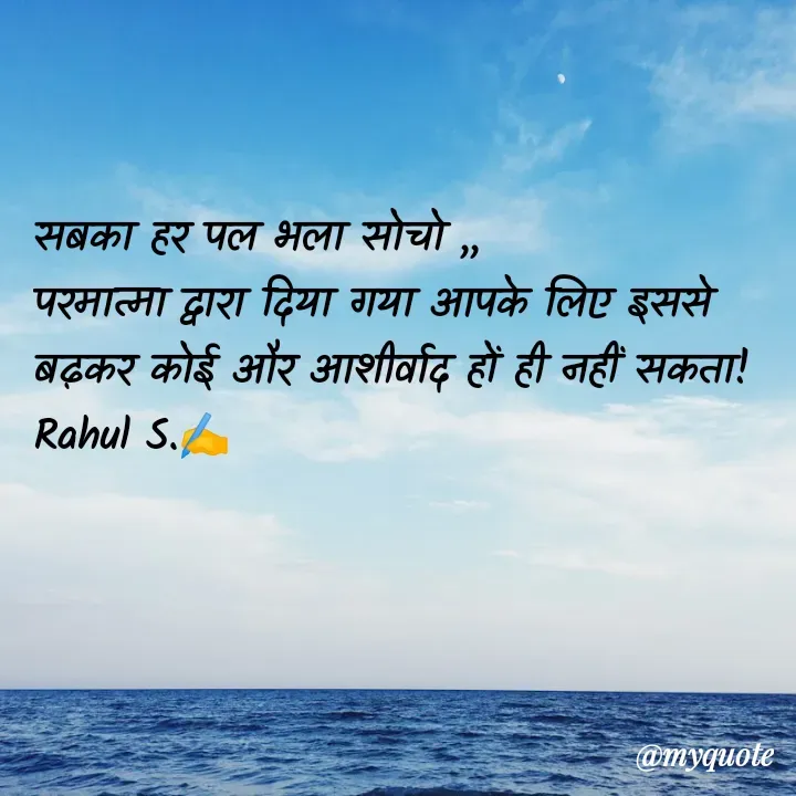 Quote by Rahul S. - सबका हर पल भला सोचो ,, 
परमात्मा द्वारा दिया गया आपके लिए इससे बढ़कर कोई और आशीर्वाद हों ही नहीं सकता!
Rahul S.✍️ - Made using Quotes Creator App, Post Maker App
