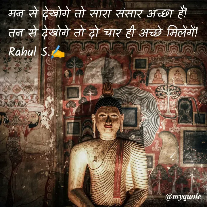 Quote by Rahul S. - मन से देखोगे तो सारा संसार अच्छा हैं!
तन से देखोगे तो दो चार ही अच्छे मिलेंगें!
Rahul S.✍️ - Made using Quotes Creator App, Post Maker App
