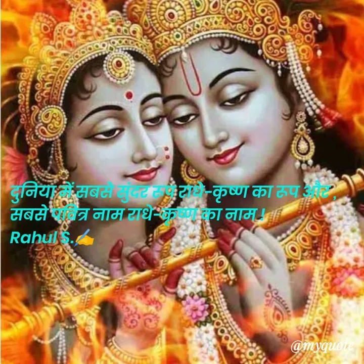 Quote by Rahul S. - दुनिया में सबसे सुंदर रूप राधे-कृष्ण का रूप और , 
सबसे पवित्र नाम राधे-कृष्ण का नाम ! 
Rahul S.✍️ - Made using Quotes Creator App, Post Maker App