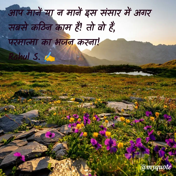 Quote by Rahul S. - आप मानें या न मानें इस संसार में अगर सबसे कठिन काम हैं! तो वो हैं, 
परमात्मा का भजन करना! 
Rahul S. ✍️
 - Made using Quotes Creator App, Post Maker App
