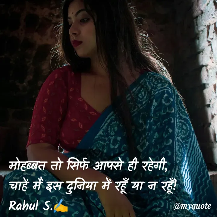 Quote by Rahul S. - मोहब्बत तो सिर्फ आपसे ही रहेगी, 
चाहें मैं इस दुनिया में रहूँ या न रहूँ! 
Rahul S.✍️
 - Made using Quotes Creator App, Post Maker App