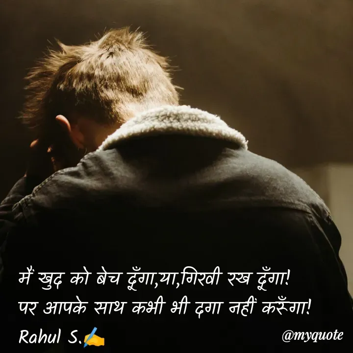 Quote by Rahul S. - मैं खुद को बेच दूँगा,या,गिरवी रख दूँगा! 
पर आपके साथ कभी भी दगा नहीं करूँगा! 
Rahul S.✍️ - Made using Quotes Creator App, Post Maker App