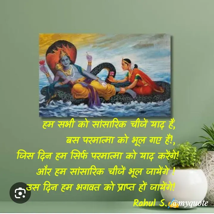 Quote by Rahul S. - हम सभी को सांसारिक चीजें याद हैं, 
बस परमात्मा को भूल गए हैं!, 
जिस दिन हम सिर्फ परमात्मा को याद करेंगे! और हम सांसारिक चीजें भूल जायेंगे ! 
उस दिन हम भगवत को प्राप्त हों जायेंगे! 
Rahul S.✍️ - Made using Quotes Creator App, Post Maker App