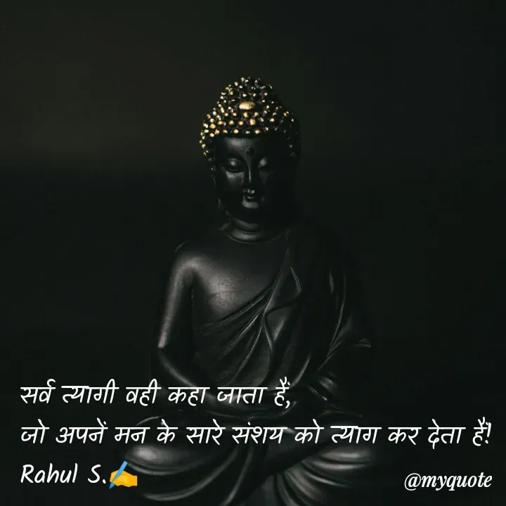 Quote by Rahul S. - सर्व त्यागी वही कहा जाता हैं, 
जो अपनें मन के सारे संशय को त्याग कर देता हैं! 
Rahul S.✍️ - Made using Quotes Creator App, Post Maker App