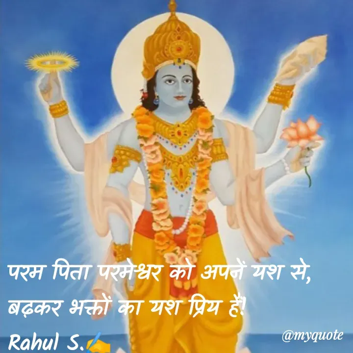 Quote by Rahul S. - परम पिता परमेश्वर को अपनें यश से,
बढ़कर भक्तों का यश प्रिय हैं!
Rahul S.✍️ - Made using Quotes Creator App, Post Maker App