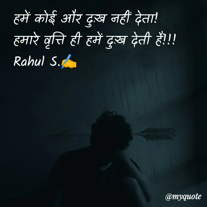 Quote by Rahul S. - हमें कोई और दुःख नहीं देता! 
हमारे वृत्ति ही हमें दुःख देती हैं!!! 
Rahul S.✍️ - Made using Quotes Creator App, Post Maker App