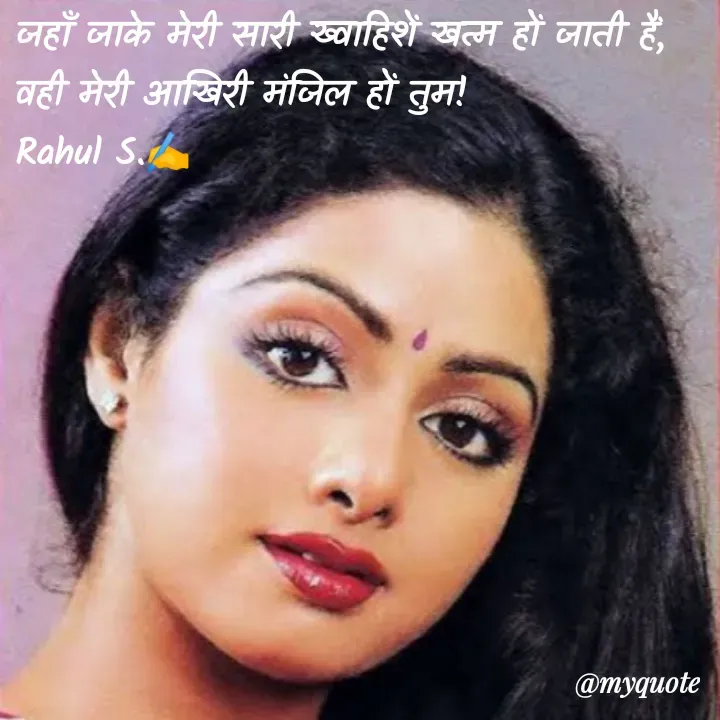 Quote by Rahul S. - जहाँ जाके मेरी सारी ख्वाहिशें खत्म हों जाती हैं, 
वही मेरी आखिरी मंजिल हों तुम! 
Rahul S.✍️ - Made using Quotes Creator App, Post Maker App