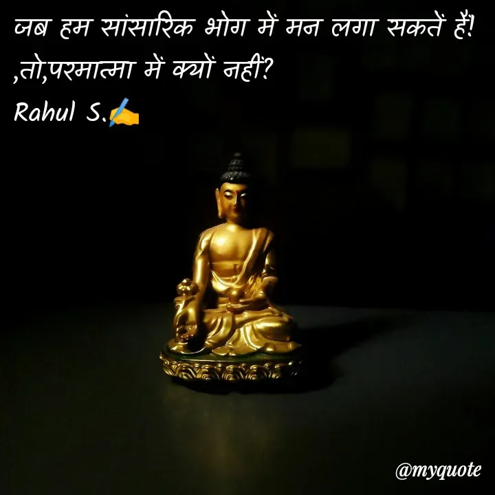 Quote by Rahul S. - जब हम सांसारिक भोग में मन लगा सकतें हैं! 
,तो,परमात्मा में क्यों नहीं? 
Rahul S.✍️ - Made using Quotes Creator App, Post Maker App