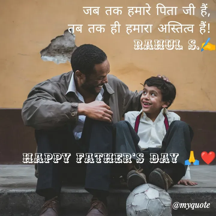 Quote by Rahul S. - जब तक हमारे पिता जी हैं, 
तब तक ही हमारा अस्तित्व हैं! 
Rahul S.✍️






happy father's day 🙏❤ - Made using Quotes Creator App, Post Maker App