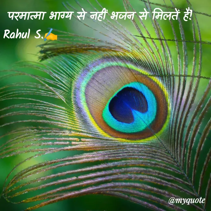Quote by Rahul S. -  परमात्मा भाग्य से नहीं भजन से मिलतें हैं! 
Rahul S.✍️ - Made using Quotes Creator App, Post Maker App
