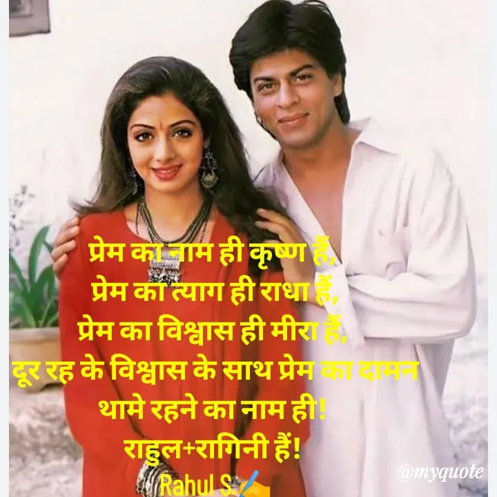 Quote by Rahul S. - प्रेम का नाम ही कृष्ण हैं, 
प्रेम का त्याग ही राधा हैं,
प्रेम का विश्वास ही मीरा हैं, 
दूर रह के विश्वास के साथ प्रेम का दामन थामे रहने का नाम ही! 
राहुल+रागिनी हैं! 
Rahul S.✍️
 - Made using Quotes Creator App, Post Maker App