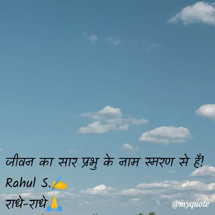 Quote by Rahul S. - जीवन का सार प्रभु के नाम स्मरण से हैं! 
Rahul S.✍️
राधे-राधे🙏 - Made using Quotes Creator App, Post Maker App